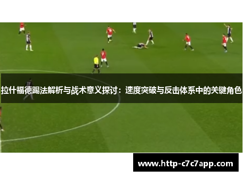 拉什福德踢法解析与战术意义探讨：速度突破与反击体系中的关键角色