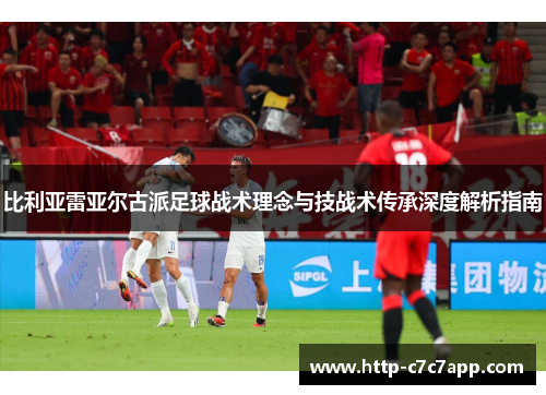 比利亚雷亚尔古派足球战术理念与技战术传承深度解析指南