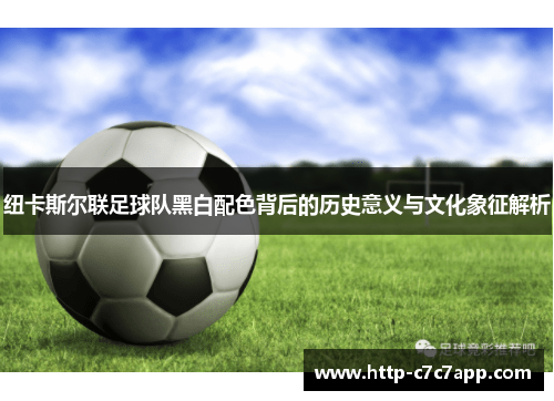 纽卡斯尔联足球队黑白配色背后的历史意义与文化象征解析