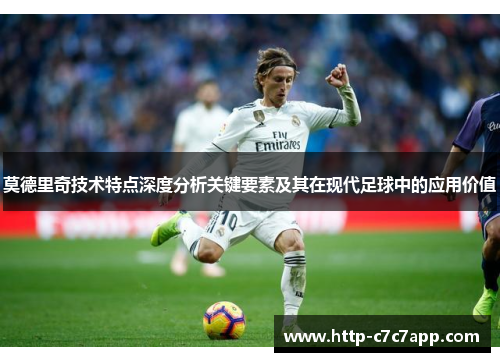 莫德里奇技术特点深度分析关键要素及其在现代足球中的应用价值