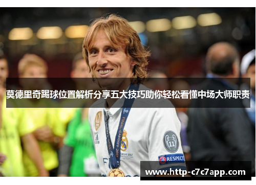 莫德里奇踢球位置解析分享五大技巧助你轻松看懂中场大师职责