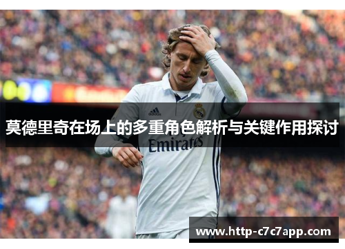莫德里奇在场上的多重角色解析与关键作用探讨