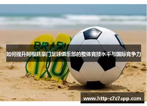 如何提升阿根廷豪门足球俱乐部的整体竞技水平与国际竞争力