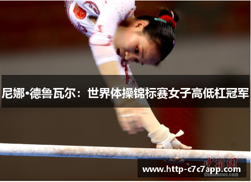 尼娜·德鲁瓦尔:世界体操锦标赛女子高低杠冠军 尼娜·德鲁瓦尔:世界体操锦标赛女子高低杠冠军
