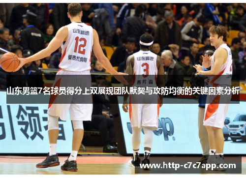 山东男篮7名球员得分上双展现团队默契与攻防均衡的关键因素分析 山东男篮7名球员得分上双展现团队默契与攻防均衡的关键因素分析