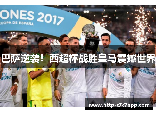 巴萨逆袭!西超杯战胜皇马震撼世界 巴萨逆袭!西超杯战胜皇马震撼世界