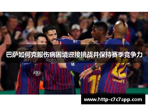 巴萨如何克服伤病困境迎接挑战并保持赛季竞争力 巴萨如何克服伤病困境迎接挑战并保持赛季竞争力