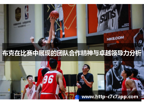 布克在比赛中展现的团队合作精神与卓越领导力分析 布克在比赛中展现的团队合作精神与卓越领导力分析