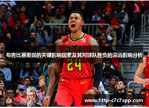 布克比赛表现的关键影响因素及其对球队胜负的深远影响分析 布克比赛表现的关键影响因素及其对球队胜负的深远影响分析