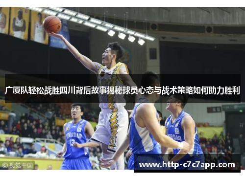广厦队轻松战胜四川背后故事揭秘球员心态与战术策略如何助力胜利 广厦队轻松战胜四川背后故事揭秘球员心态与战术策略如何助力胜利