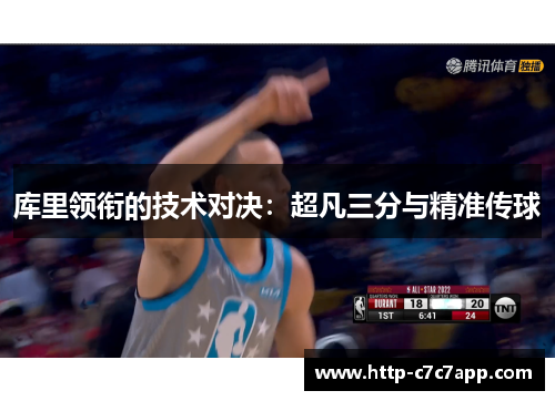 库里领衔的技术对决:超凡三分与精准传球 库里领衔的技术对决:超凡三分与精准传球
