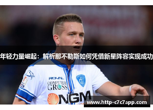 年轻力量崛起:解析那不勒斯如何凭借新星阵容实现成功 年轻力量崛起:解析那不勒斯如何凭借新星阵容实现成功