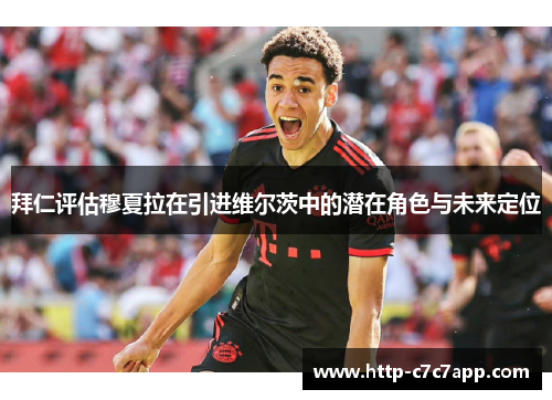 拜仁评估穆夏拉在引进维尔茨中的潜在角色与未来定位 拜仁评估穆夏拉在引进维尔茨中的潜在角色与未来定位