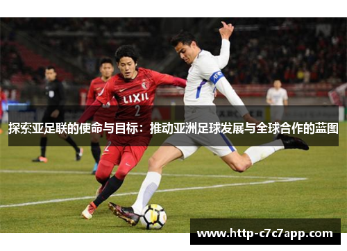 探索亚足联的使命与目标:推动亚洲足球发展与全球合作的蓝图 探索亚足联的使命与目标:推动亚洲足球发展与全球合作的蓝图