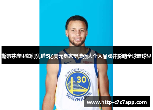 斯蒂芬库里如何凭借5亿美元身家塑造强大个人品牌并影响全球篮球界 斯蒂芬库里如何凭借5亿美元身家塑造强大个人品牌并影响全球篮球界