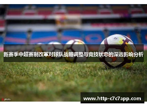 新赛季中超赛制改革对球队战略调整与竞技状态的深远影响分析 新赛季中超赛制改革对球队战略调整与竞技状态的深远影响分析