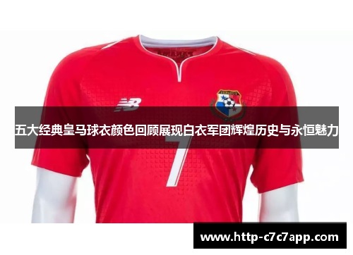 五大经典皇马球衣颜色回顾展现白衣军团辉煌历史与永恒魅力 五大经典皇马球衣颜色回顾展现白衣军团辉煌历史与永恒魅力