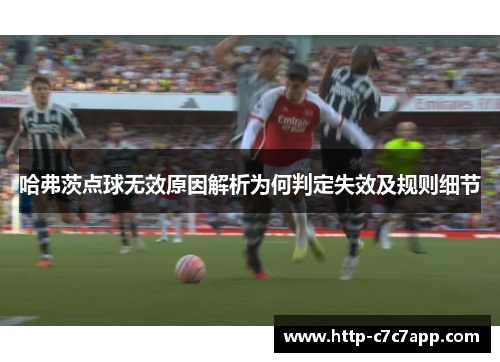 哈弗茨点球无效原因解析为何判定失效及规则细节 哈弗茨点球无效原因解析为何判定失效及规则细节