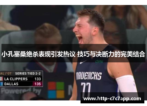 小孔塞桑绝杀表现引发热议 技巧与决断力的完美结合 小孔塞桑绝杀表现引发热议 技巧与决断力的完美结合