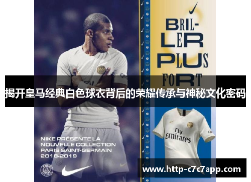 揭开皇马经典白色球衣背后的荣耀传承与神秘文化密码 揭开皇马经典白色球衣背后的荣耀传承与神秘文化密码