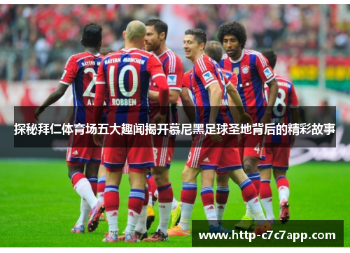 探秘拜仁体育场五大趣闻揭开慕尼黑足球圣地背后的精彩故事 探秘拜仁体育场五大趣闻揭开慕尼黑足球圣地背后的精彩故事
