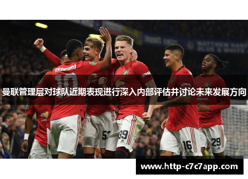 曼联管理层对球队近期表现进行深入内部评估并讨论未来发展方向