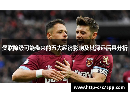 曼联降级可能带来的五大经济影响及其深远后果分析 曼联降级可能带来的五大经济影响及其深远后果分析