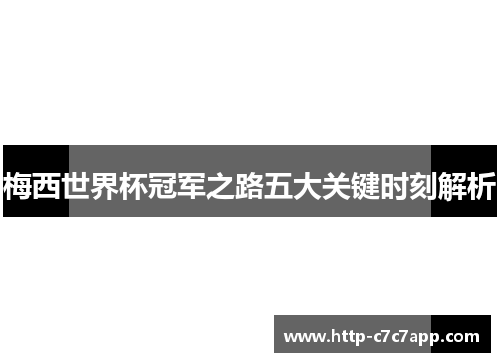 梅西世界杯冠军之路五大关键时刻解析 梅西世界杯冠军之路五大关键时刻解析
