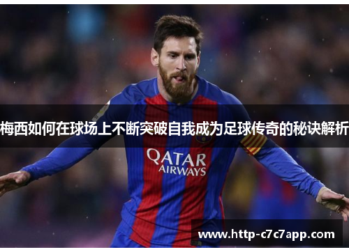 梅西如何在球场上不断突破自我成为足球传奇的秘诀解析 梅西如何在球场上不断突破自我成为足球传奇的秘诀解析