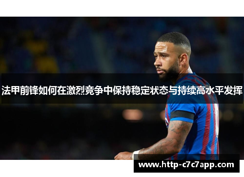 法甲前锋如何在激烈竞争中保持稳定状态与持续高水平发挥
