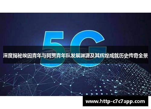 深度揭秘埃因青年与阿贾青年队发展渊源及其辉煌成就历史传奇全景 深度揭秘埃因青年与阿贾青年队发展渊源及其辉煌成就历史传奇全景