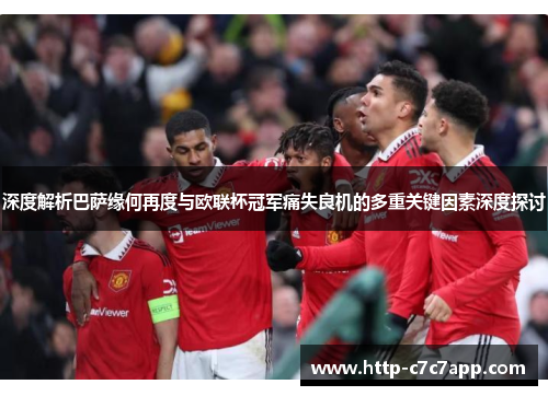 深度解析巴萨缘何再度与欧联杯冠军痛失良机的多重关键因素深度探讨 深度解析巴萨缘何再度与欧联杯冠军痛失良机的多重关键因素深度探讨