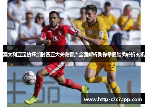 澳大利亚足协杯加时赛五大关键看点全面解析助你掌握胜负转折玄机 澳大利亚足协杯加时赛五大关键看点全面解析助你掌握胜负转折玄机