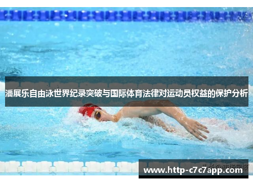 潘展乐自由泳世界纪录突破与国际体育法律对运动员权益的保护分析 潘展乐自由泳世界纪录突破与国际体育法律对运动员权益的保护分析