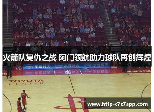 火箭队复仇之战 阿门领航助力球队再创辉煌 火箭队复仇之战 阿门领航助力球队再创辉煌