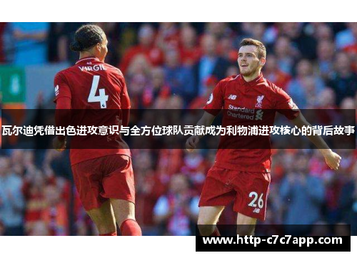 瓦尔迪凭借出色进攻意识与全方位球队贡献成为利物浦进攻核心的背后故事 瓦尔迪凭借出色进攻意识与全方位球队贡献成为利物浦进攻核心的背后故事