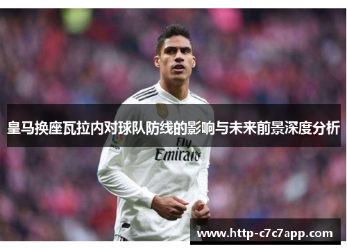 皇马换座瓦拉内对球队防线的影响与未来前景深度分析 皇马换座瓦拉内对球队防线的影响与未来前景深度分析