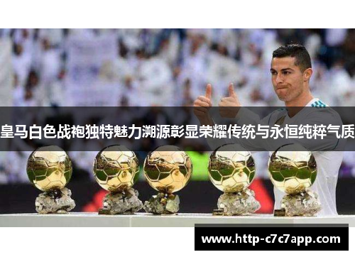 皇马白色战袍独特魅力溯源彰显荣耀传统与永恒纯粹气质