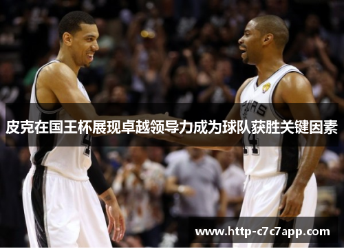 皮克在国王杯展现卓越领导力成为球队获胜关键因素 皮克在国王杯展现卓越领导力成为球队获胜关键因素