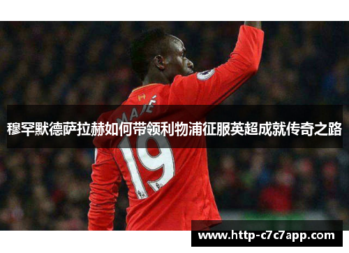 穆罕默德萨拉赫如何带领利物浦征服英超成就传奇之路 穆罕默德萨拉赫如何带领利物浦征服英超成就传奇之路