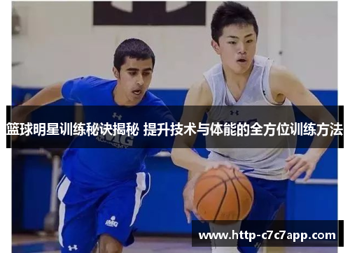 篮球明星训练秘诀揭秘 提升技术与体能的全方位训练方法