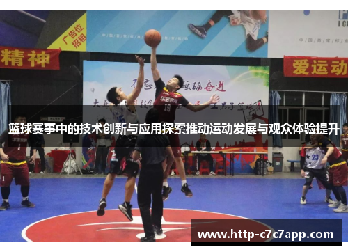 篮球赛事中的技术创新与应用探索推动运动发展与观众体验提升