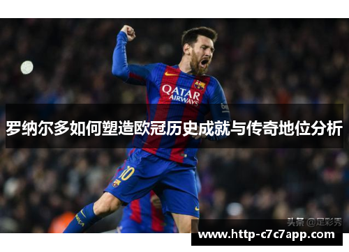 罗纳尔多如何塑造欧冠历史成就与传奇地位分析 罗纳尔多如何塑造欧冠历史成就与传奇地位分析