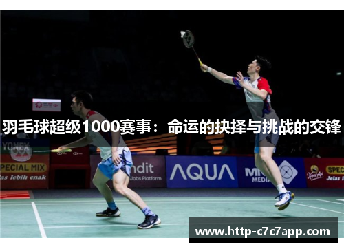 羽毛球超级1000赛事：命运的抉择与挑战的交锋