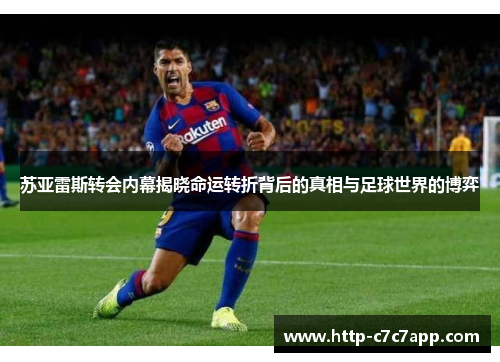 苏亚雷斯转会内幕揭晓命运转折背后的真相与足球世界的博弈 苏亚雷斯转会内幕揭晓命运转折背后的真相与足球世界的博弈