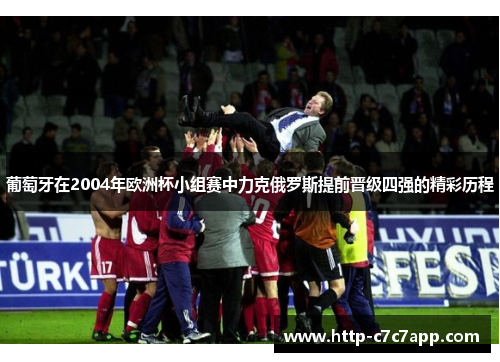 葡萄牙在2004年欧洲杯小组赛中力克俄罗斯提前晋级四强的精彩历程