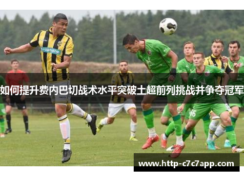 如何提升费内巴切战术水平突破土超前列挑战并争夺冠军