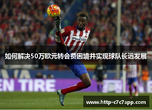 如何解决50万欧元转会费困境并实现球队长远发展