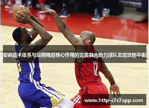 安帅战术体系与琼阿梅尼核心作用的完美融合助力球队实现攻防平衡 安帅战术体系与琼阿梅尼核心作用的完美融合助力球队实现攻防平衡