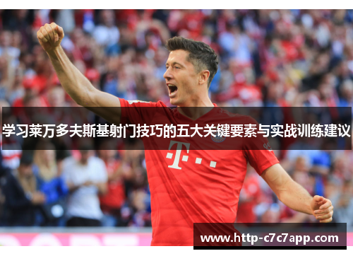 学习莱万多夫斯基射门技巧的五大关键要素与实战训练建议 学习莱万多夫斯基射门技巧的五大关键要素与实战训练建议